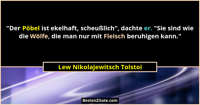 "Der Pöbel ist ekelhaft, scheußlich", dachte er. "Sie sind wie die Wölfe, die man nur mit Fleisch beruhigen k... - Lew Nikolajewitsch Tolstoi