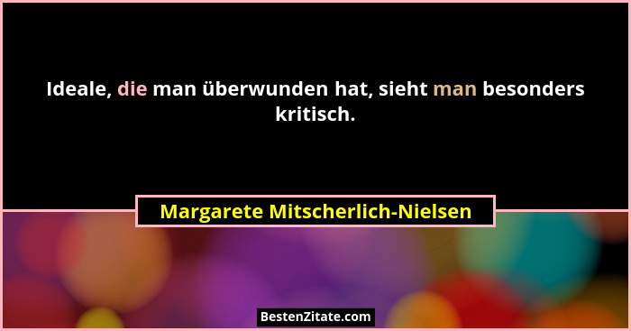 Ideale, die man überwunden hat, sieht man besonders kritisch.... - Margarete Mitscherlich-Nielsen