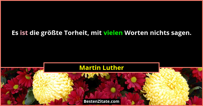 Es ist die größte Torheit, mit vielen Worten nichts sagen.... - Martin Luther