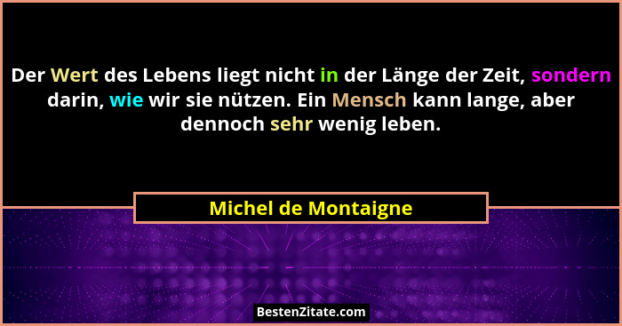 Der Wert des Lebens liegt nicht in der Länge der Zeit, sondern darin, wie wir sie nützen. Ein Mensch kann lange, aber dennoch se... - Michel de Montaigne