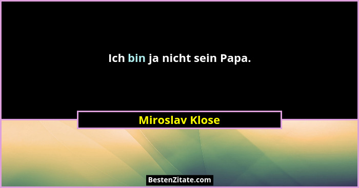 Ich bin ja nicht sein Papa.... - Miroslav Klose