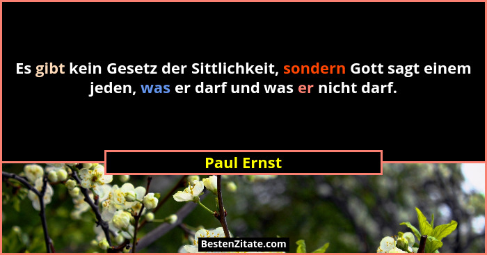 Es gibt kein Gesetz der Sittlichkeit, sondern Gott sagt einem jeden, was er darf und was er nicht darf.... - Paul Ernst