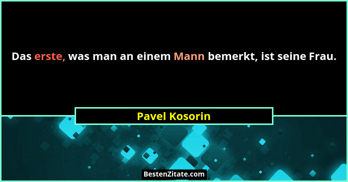 Das erste, was man an einem Mann bemerkt, ist seine Frau.... - Pavel Kosorin