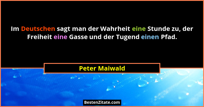 Im Deutschen sagt man der Wahrheit eine Stunde zu, der Freiheit eine Gasse und der Tugend einen Pfad.... - Peter Maiwald