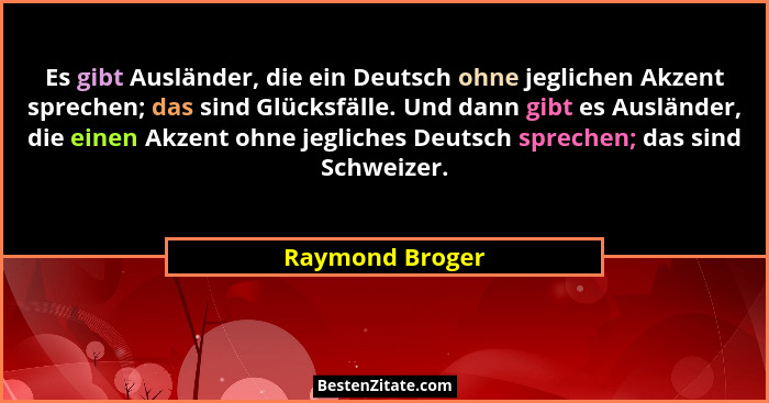 Es gibt Ausländer, die ein Deutsch ohne jeglichen Akzent sprechen; das sind Glücksfälle. Und dann gibt es Ausländer, die einen Akzent... - Raymond Broger