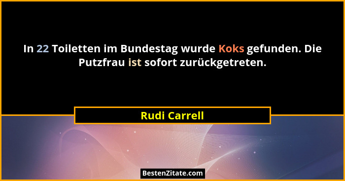In 22 Toiletten im Bundestag wurde Koks gefunden. Die Putzfrau ist sofort zurückgetreten.... - Rudi Carrell