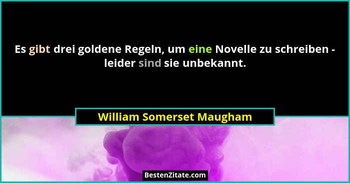 Es gibt drei goldene Regeln, um eine Novelle zu schreiben - leider sind sie unbekannt.... - William Somerset Maugham