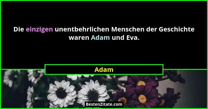 Die einzigen unentbehrlichen Menschen der Geschichte waren Adam und Eva.... - Adam