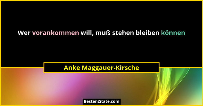 Wer vorankommen will, muß stehen bleiben können... - Anke Maggauer-Kirsche