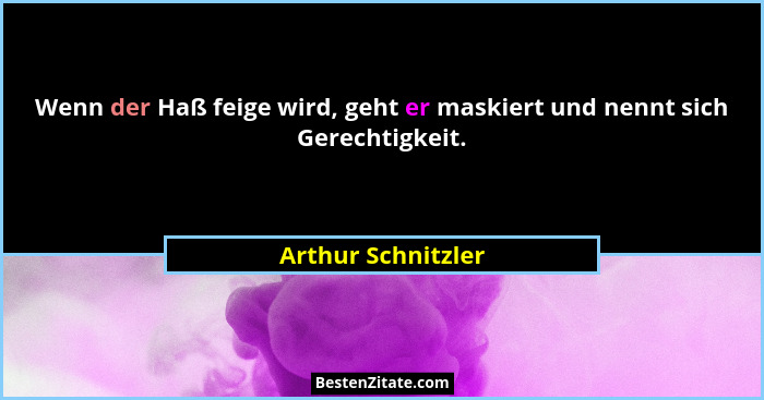Wenn der Haß feige wird, geht er maskiert und nennt sich Gerechtigkeit.... - Arthur Schnitzler