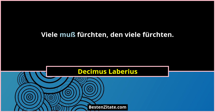 Viele muß fürchten, den viele fürchten.... - Decimus Laberius