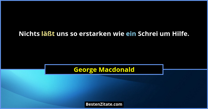 Nichts läßt uns so erstarken wie ein Schrei um Hilfe.... - George Macdonald