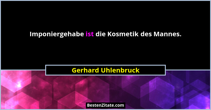 Imponiergehabe ist die Kosmetik des Mannes.... - Gerhard Uhlenbruck