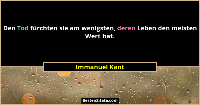 Den Tod fürchten sie am wenigsten, deren Leben den meisten Wert hat.... - Immanuel Kant