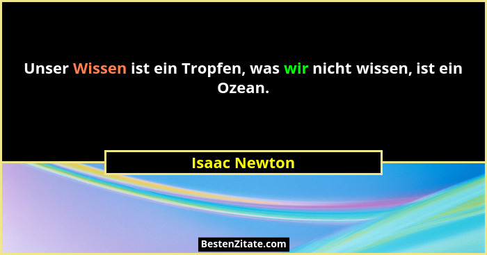 Unser Wissen ist ein Tropfen, was wir nicht wissen, ist ein Ozean.... - Isaac Newton
