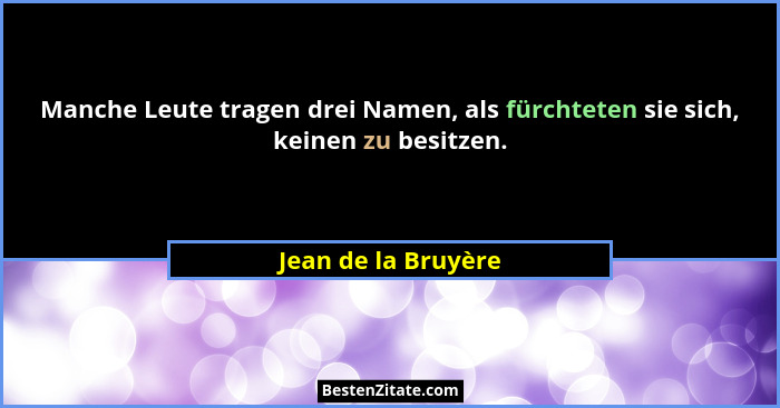 Manche Leute tragen drei Namen, als fürchteten sie sich, keinen zu besitzen.... - Jean de la Bruyère