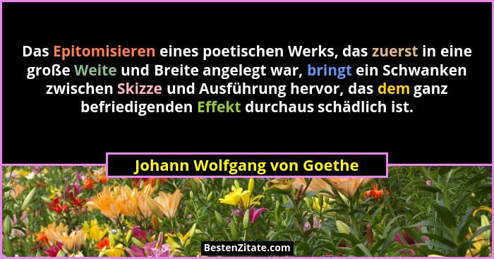 Das Epitomisieren eines poetischen Werks, das zuerst in eine große Weite und Breite angelegt war, bringt ein Schwanken zw... - Johann Wolfgang von Goethe