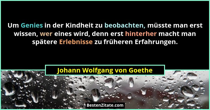 Um Genies in der Kindheit zu beobachten, müsste man erst wissen, wer eines wird, denn erst hinterher macht man spätere Er... - Johann Wolfgang von Goethe