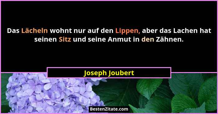 Das Lächeln wohnt nur auf den Lippen, aber das Lachen hat seinen Sitz und seine Anmut in den Zähnen.... - Joseph Joubert