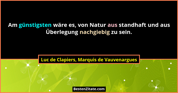 Am günstigsten wäre es, von Natur aus standhaft und aus Überlegung nachgiebig zu sein.... - Luc de Clapiers, Marquis de Vauvenargues