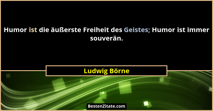Humor ist die äußerste Freiheit des Geistes; Humor ist immer souverän.... - Ludwig Börne