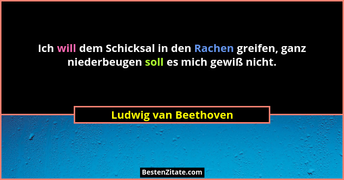 Ich will dem Schicksal in den Rachen greifen, ganz niederbeugen soll es mich gewiß nicht.... - Ludwig van Beethoven