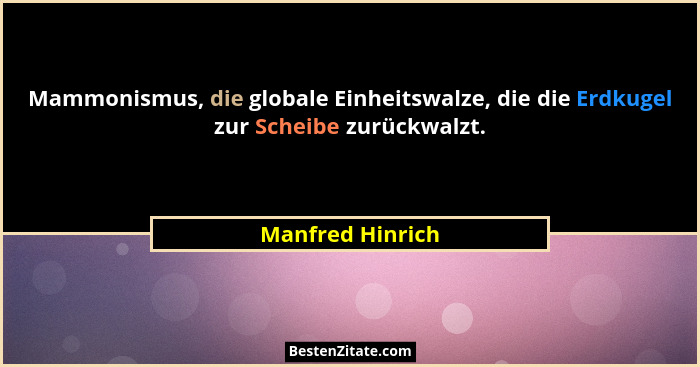 Mammonismus, die globale Einheitswalze, die die Erdkugel zur Scheibe zurückwalzt.... - Manfred Hinrich