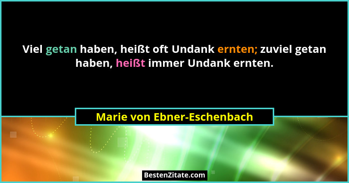 Viel getan haben, heißt oft Undank ernten; zuviel getan haben, heißt immer Undank ernten.... - Marie von Ebner-Eschenbach