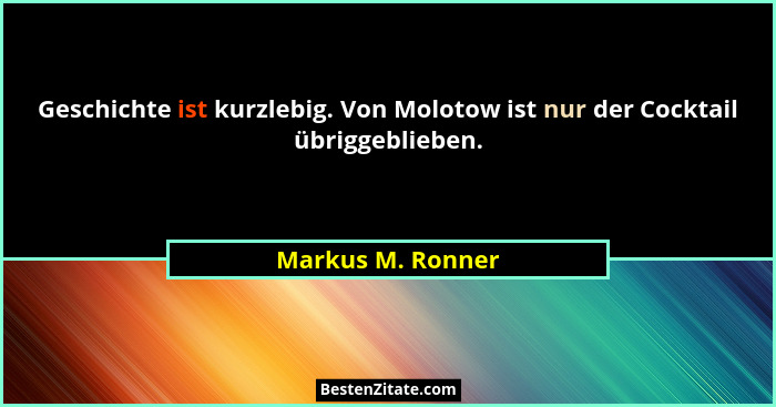 Geschichte ist kurzlebig. Von Molotow ist nur der Cocktail übriggeblieben.... - Markus M. Ronner