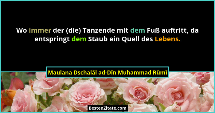 Wo immer der (die) Tanzende mit dem Fuß auftritt, da entspringt dem Staub ein Quell des Lebens.... - Maulana Dschalāl ad-Dīn Muhammad Rūmī
