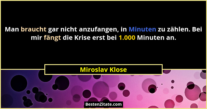 Man braucht gar nicht anzufangen, in Minuten zu zählen. Bei mir fängt die Krise erst bei 1.000 Minuten an.... - Miroslav Klose