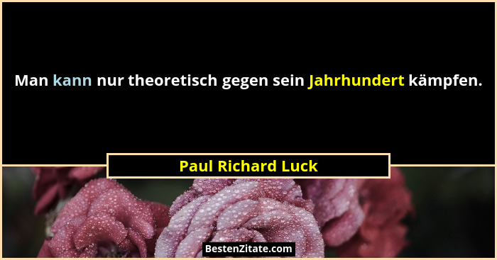 Man kann nur theoretisch gegen sein Jahrhundert kämpfen.... - Paul Richard Luck