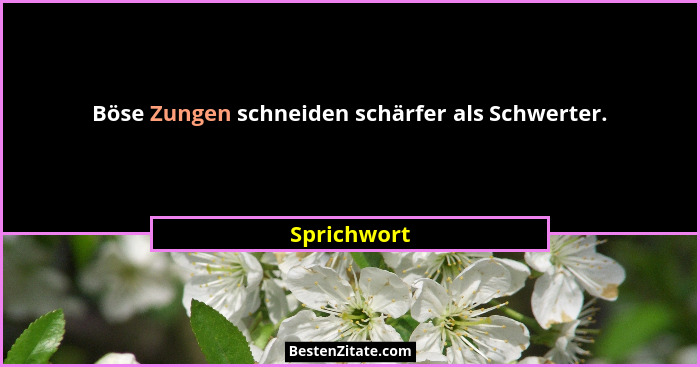 Böse Zungen schneiden schärfer als Schwerter.... - Sprichwort
