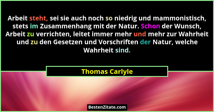 Arbeit steht, sei sie auch noch so niedrig und mammonistisch, stets im Zusammenhang mit der Natur. Schon der Wunsch, Arbeit zu verric... - Thomas Carlyle