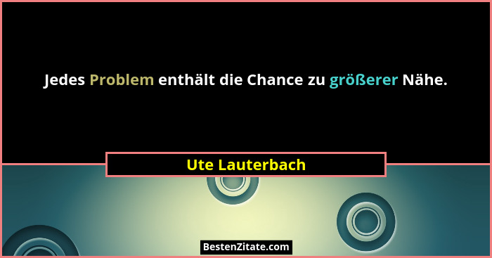 Jedes Problem enthält die Chance zu größerer Nähe.... - Ute Lauterbach