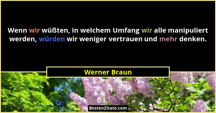 Wenn wir wüßten, in welchem Umfang wir alle manipuliert werden, würden wir weniger vertrauen und mehr denken.... - Werner Braun