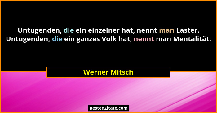 Untugenden, die ein einzelner hat, nennt man Laster. Untugenden, die ein ganzes Volk hat, nennt man Mentalität.... - Werner Mitsch