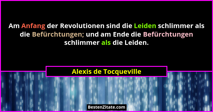 Am Anfang der Revolutionen sind die Leiden schlimmer als die Befürchtungen; und am Ende die Befürchtungen schlimmer als die Le... - Alexis de Tocqueville