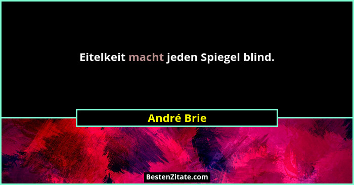 Eitelkeit macht jeden Spiegel blind.... - André Brie