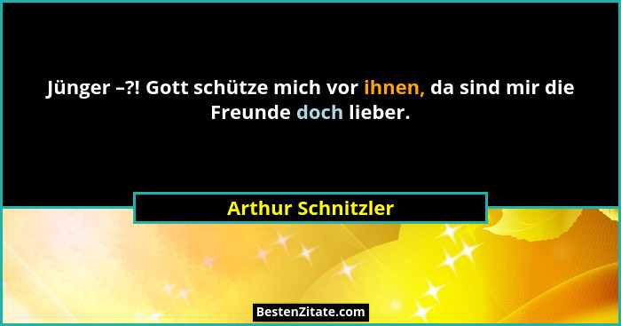 Jünger –?! Gott schütze mich vor ihnen, da sind mir die Freunde doch lieber.... - Arthur Schnitzler