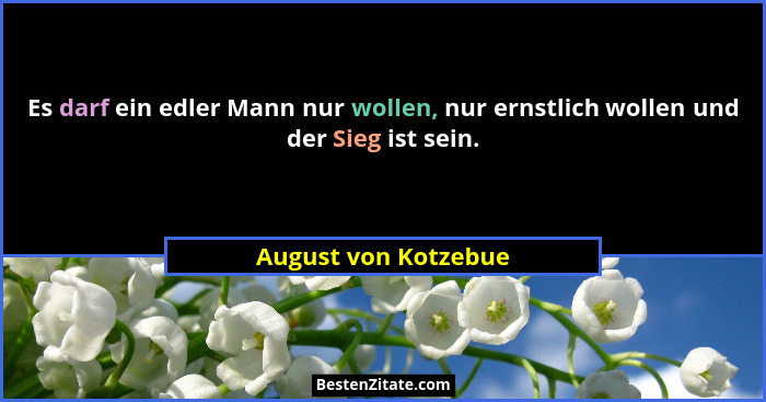 Es darf ein edler Mann nur wollen, nur ernstlich wollen und der Sieg ist sein.... - August von Kotzebue