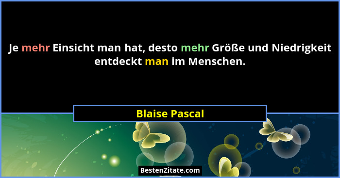 Je mehr Einsicht man hat, desto mehr Größe und Niedrigkeit entdeckt man im Menschen.... - Blaise Pascal