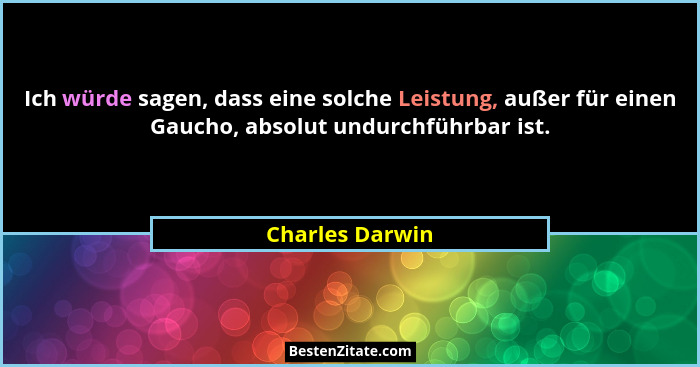 Ich würde sagen, dass eine solche Leistung, außer für einen Gaucho, absolut undurchführbar ist.... - Charles Darwin