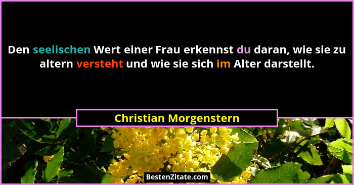 Den seelischen Wert einer Frau erkennst du daran, wie sie zu altern versteht und wie sie sich im Alter darstellt.... - Christian Morgenstern