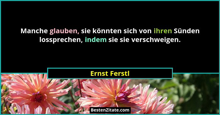 Manche glauben, sie könnten sich von ihren Sünden lossprechen, indem sie sie verschweigen.... - Ernst Ferstl