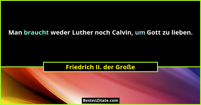 Man braucht weder Luther noch Calvin, um Gott zu lieben.... - Friedrich II. der Große