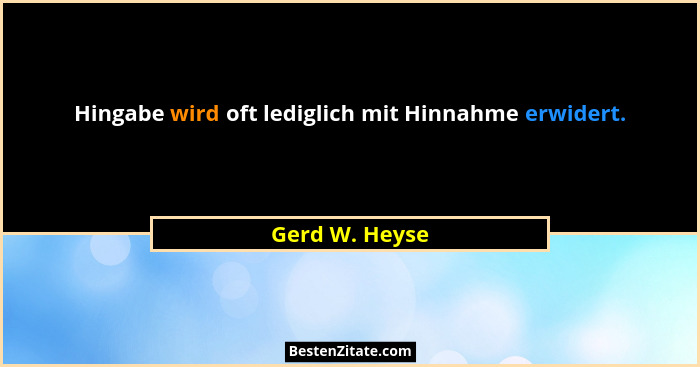 Hingabe wird oft lediglich mit Hinnahme erwidert.... - Gerd W. Heyse