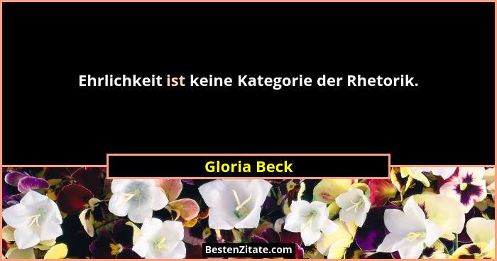 Ehrlichkeit ist keine Kategorie der Rhetorik.... - Gloria Beck