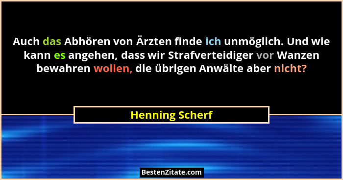 Auch das Abhören von Ärzten finde ich unmöglich. Und wie kann es angehen, dass wir Strafverteidiger vor Wanzen bewahren wollen, die ü... - Henning Scherf