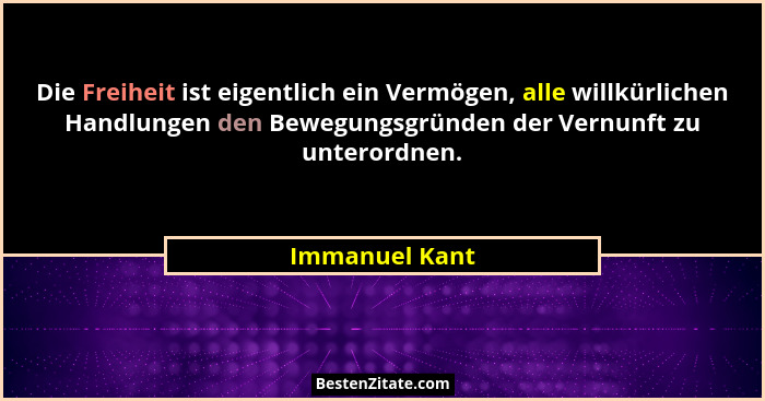 Die Freiheit ist eigentlich ein Vermögen, alle willkürlichen Handlungen den Bewegungsgründen der Vernunft zu unterordnen.... - Immanuel Kant